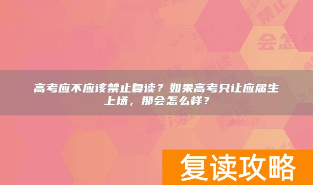 高考应不应该禁止复读?如果高考只让应届生上场,那会怎么样?