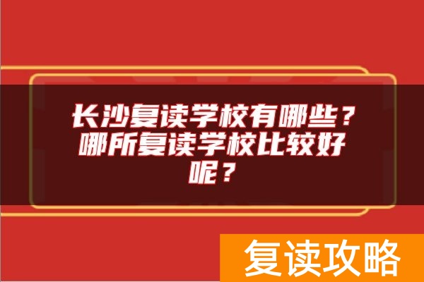 长沙复读学校有哪些？哪所复读学校比较好呢？
