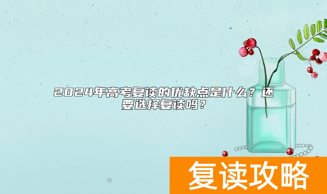 2024年高考复读的优缺点是什么？还要选择复读吗？