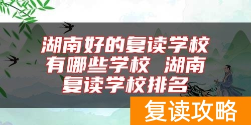 湖南好的复读学校有哪些学校 湖南复读学校排名