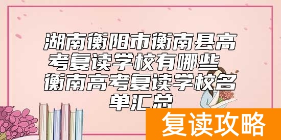 湖南衡阳市衡南县高考复读学校有哪些 衡南高考复读学校名单汇总