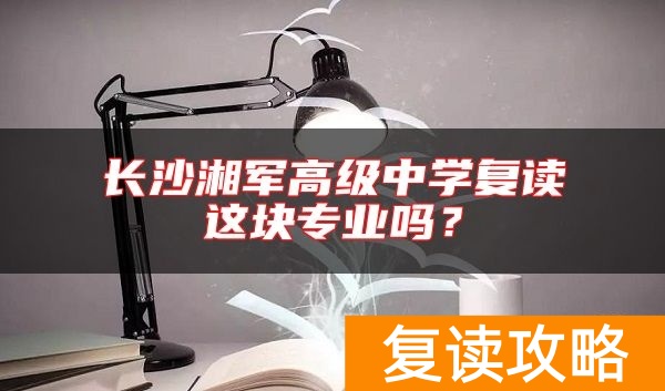长沙湘军高级中学复读这块专业吗？