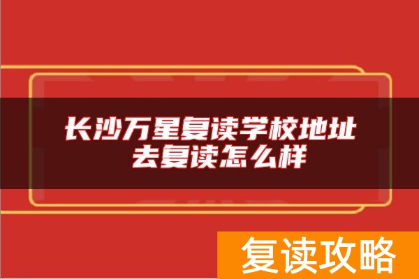 长沙万星复读学校地址 去复读怎么样