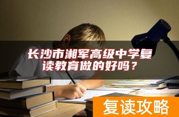 长沙市湘军高级中学复读教育做的好吗？