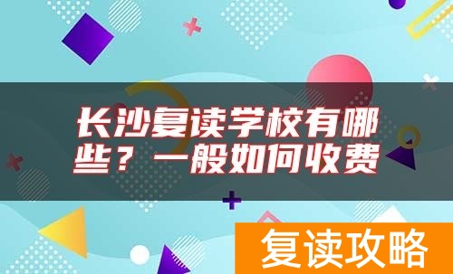长沙复读学校有哪些？一般如何收费