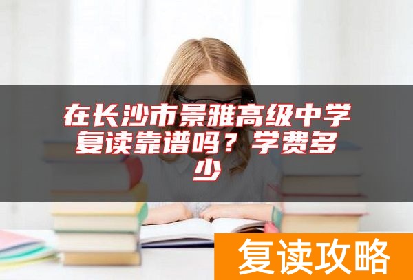 在长沙市景雅高级中学复读靠谱吗？学费多少