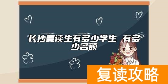 长沙复读生有多少学生 有多少名额