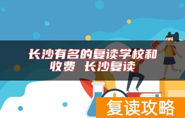 长沙有名的复读学校和收费 长沙复读