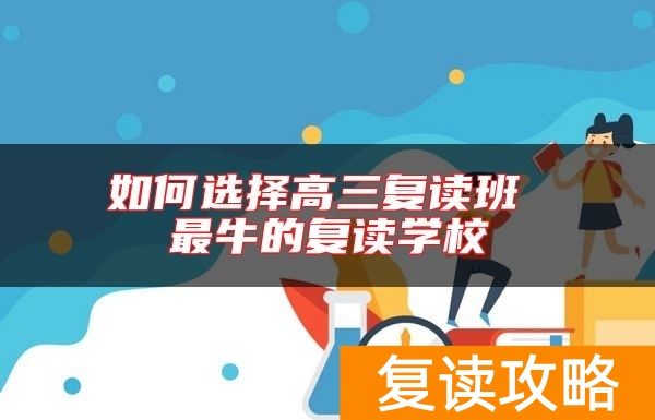 如何选择高三复读班 最牛的复读学校
