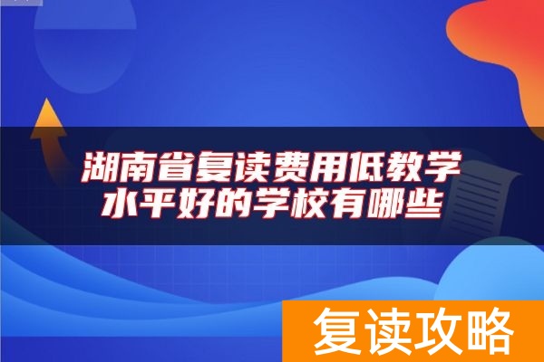 湖南省复读费用低教学水平好的学校有哪些