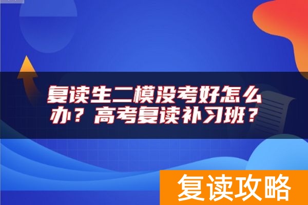 复读生二模没考好怎么办?高考复读补习班?