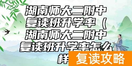 湖南师大二附中复读班升学率（湖南师大二附中复读班升学率怎么样）
