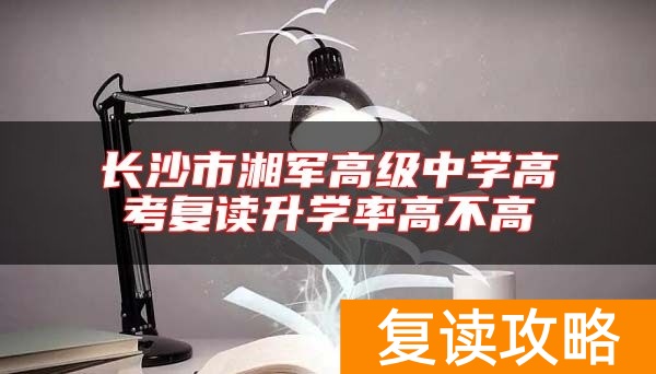 长沙市湘军高级中学高考复读升学率高不高