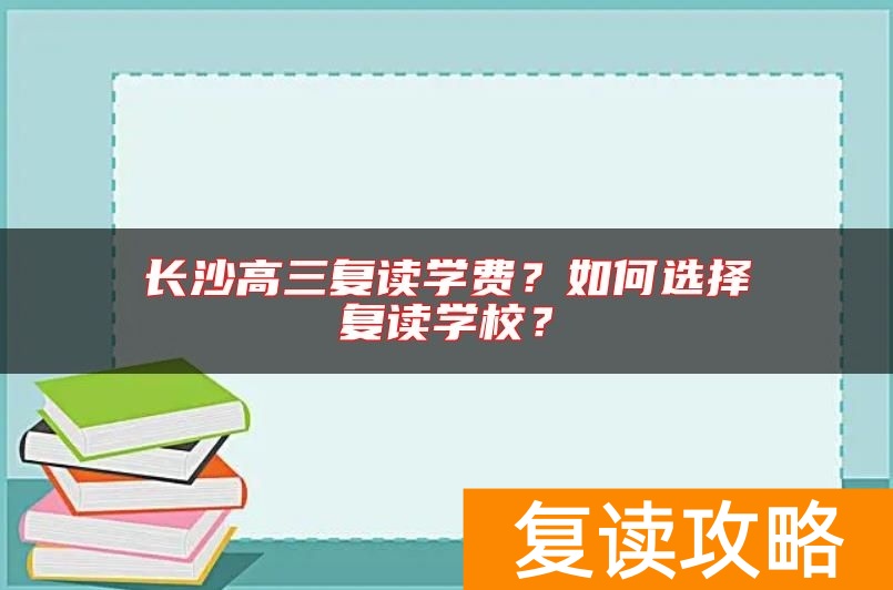 长沙高三复读学费？如何选择复读学校？