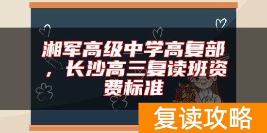 湘军高级中学高复部，长沙高三复读班资费标准