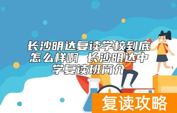 长沙明达复读学校到底怎么样啊 长沙明达中学复读班简介