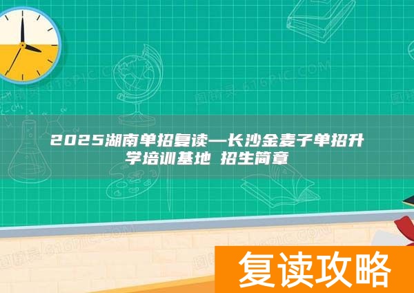 2025湖南单招复读—长沙金麦子单招升学培训基地​招生简章