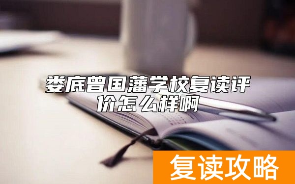 娄底曾国藩学校复读评价怎么样啊