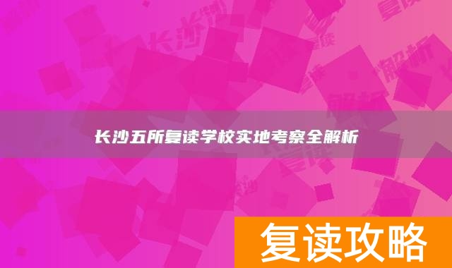长沙五所复读学校实地考察全解析