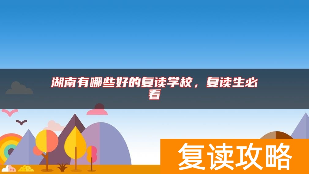 湖南有哪些好的复读学校，复读生必看