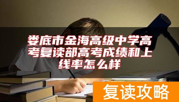 娄底市金海高级中学高考复读部高考成绩和上线率怎么样