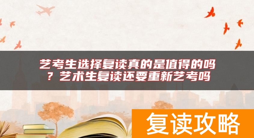 艺考生选择复读真的是值得的吗？艺术生复读还要重新艺考吗