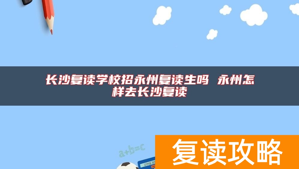 长沙复读学校招永州复读生吗 永州怎样去长沙复读