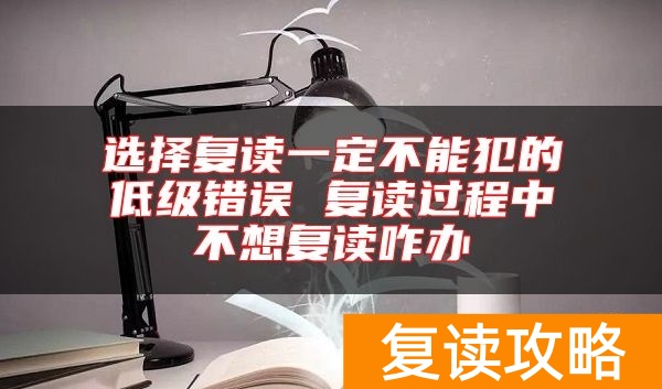 选择复读一定不能犯的低级错误 复读过程中不想复读咋办