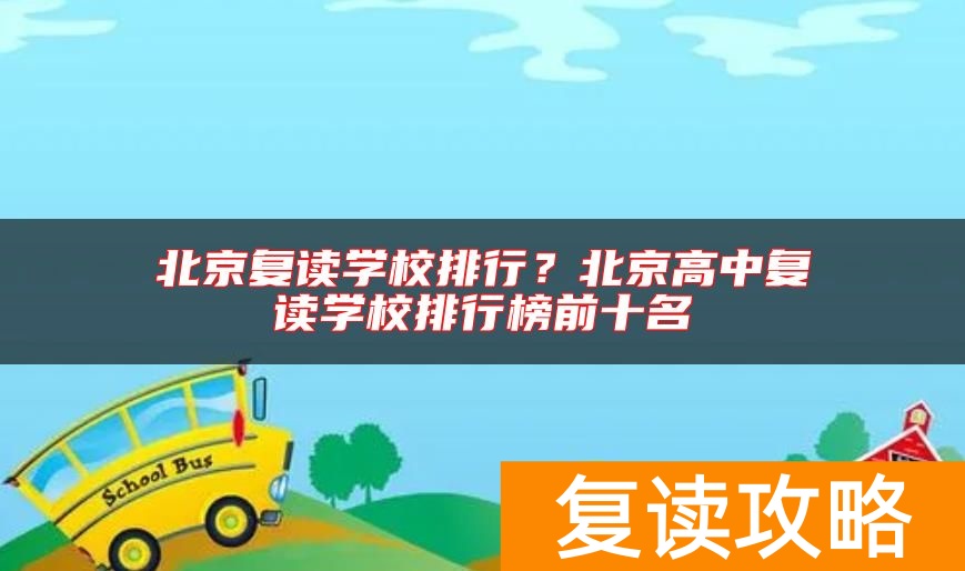 北京复读学校排行？北京高中复读学校排行榜前十名