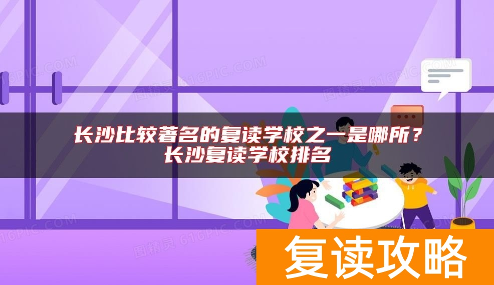 长沙比较著名的复读学校之一是哪所？长沙复读学校排名