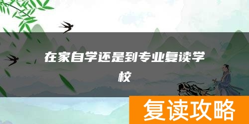 在家自学还是到专业复读学校