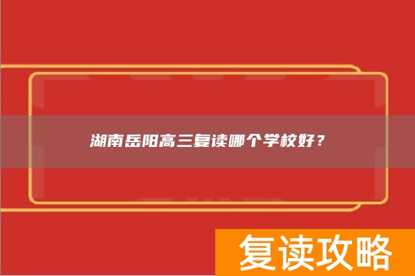 湖南岳阳高三复读哪个学校好？