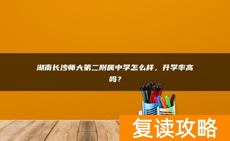湖南长沙师大第二附属中学怎么样，升学率高吗？