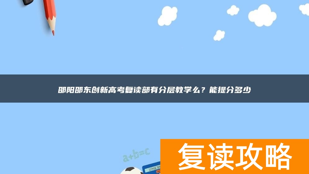 邵阳邵东创新高考复读部有分层教学么？能提分多少
