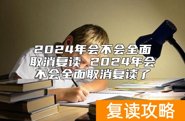 2024年会不会全面取消复读 2024年会不会全面取消复读了