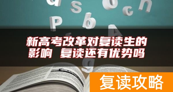 新高考改革对复读生的影响 复读还有优势吗
