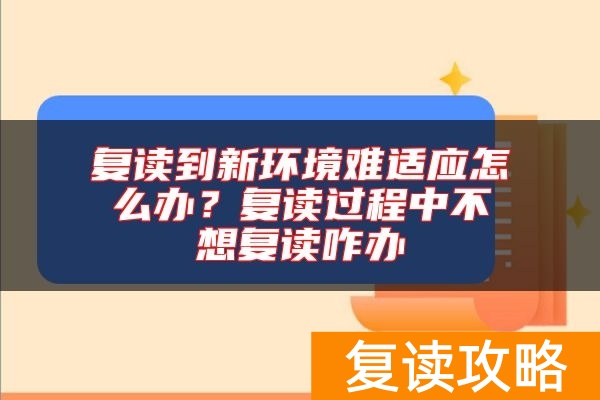 复读到新环境难适应怎么办？复读过程中不想复读咋办