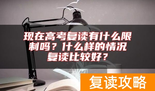 现在高考复读有什么限制吗？什么样的情况复读比较好？