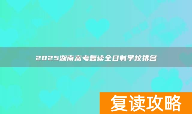 2025湖南高考复读全日制学校排名