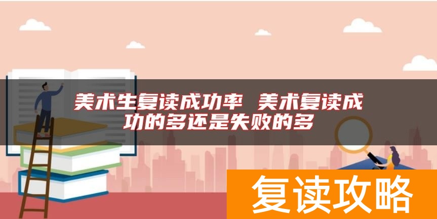 美术生复读成功率 美术复读成功的多还是失败的多