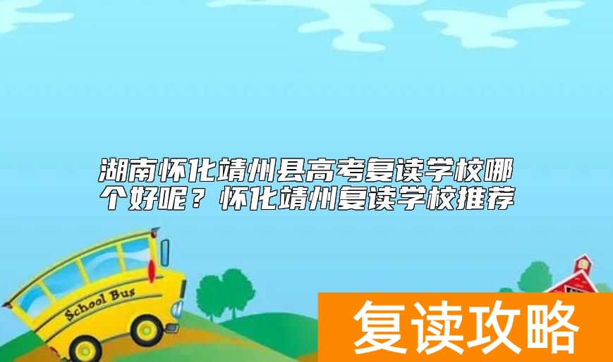 湖南怀化靖州县高考复读学校哪个好呢?怀化靖州复读学校推荐