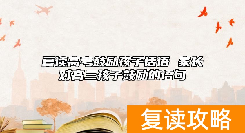 复读高考鼓励孩子话语 家长对高三孩子鼓励的语句