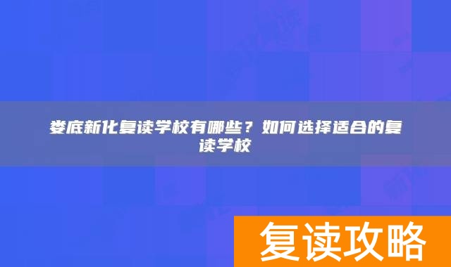 娄底新化复读学校有哪些？如何选择适合的复读学校