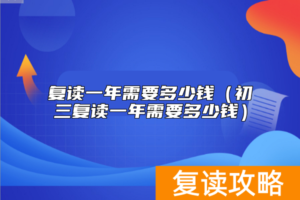 复读一年需要多少钱（初三复读一年需要多少钱）