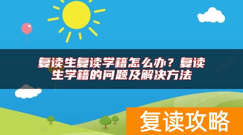 复读生复读学籍怎么办？复读生学籍的问题及解决方法