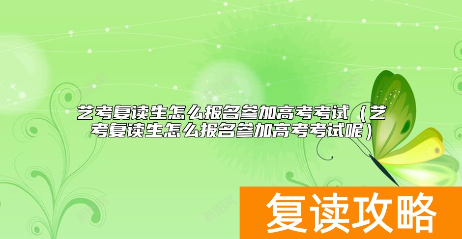 艺考复读生怎么报名参加高考考试（艺考复读生怎么报名参加高考考试呢）