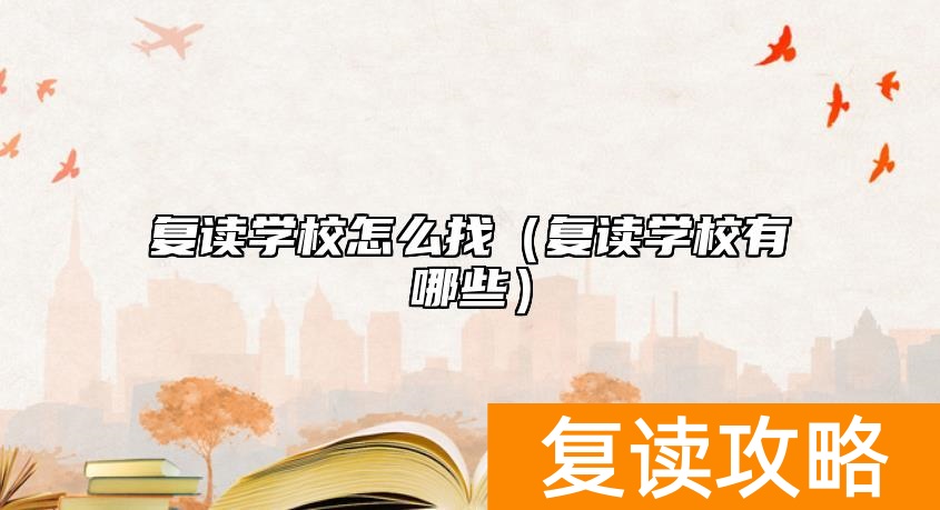 复读学校怎么找(复读学校有哪些)