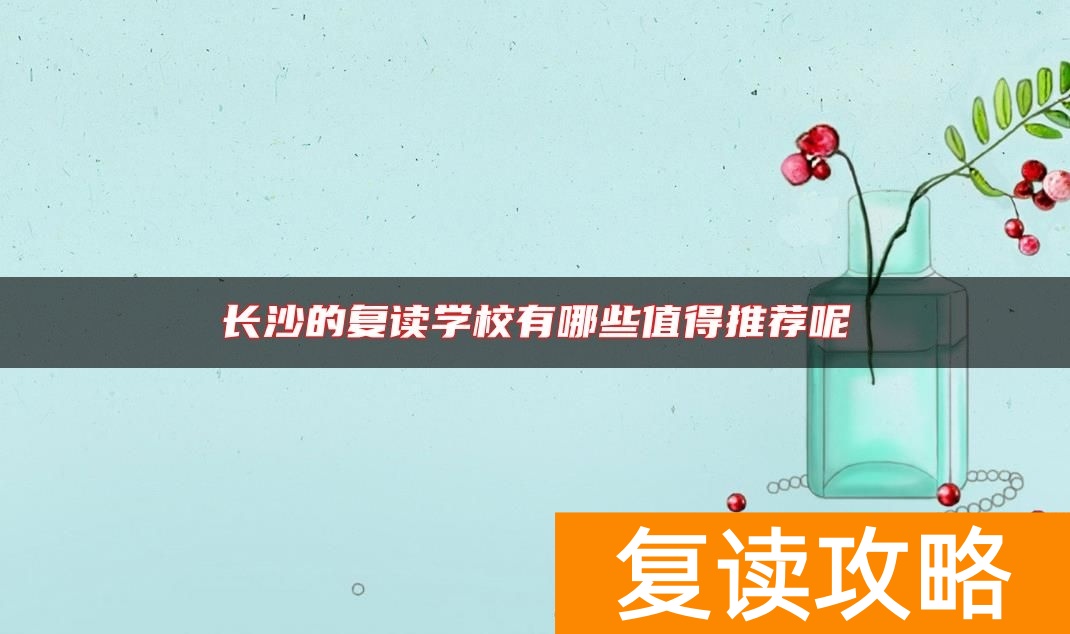 长沙的复读学校有哪些值得推荐呢