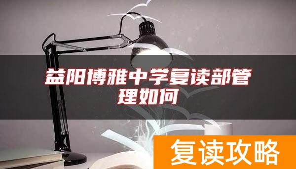 益阳博雅中学复读部管理如何