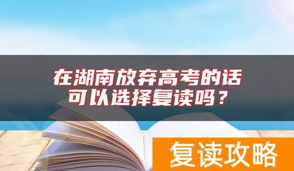 在湖南放弃高考的话可以选择复读吗？